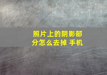 照片上的阴影部分怎么去掉 手机